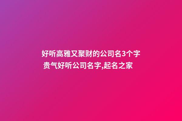 好听高雅又聚财的公司名3个字 贵气好听公司名字,起名之家-第1张-公司起名-玄机派